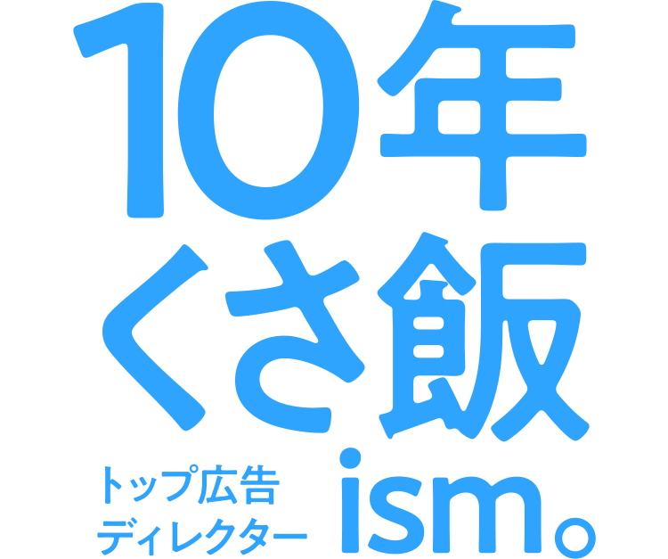 トップ広告ディレクター：10年くさ飯ism。